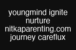 youngmind ignite nurture nitkaparenting.com journey careflux